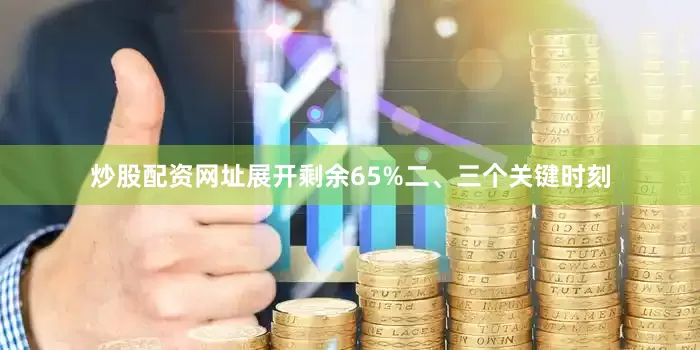 炒股配资网址展开剩余65%二、三个关键时刻