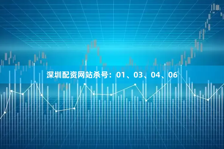 深圳配资网站杀号：01、03、04、06