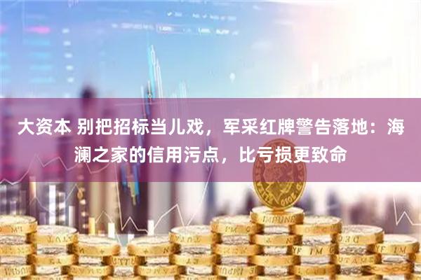 大资本 别把招标当儿戏，军采红牌警告落地：海澜之家的信用污点，比亏损更致命