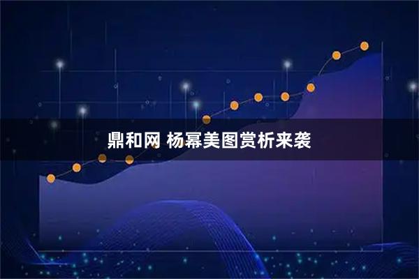 鼎和网 杨幂美图赏析来袭