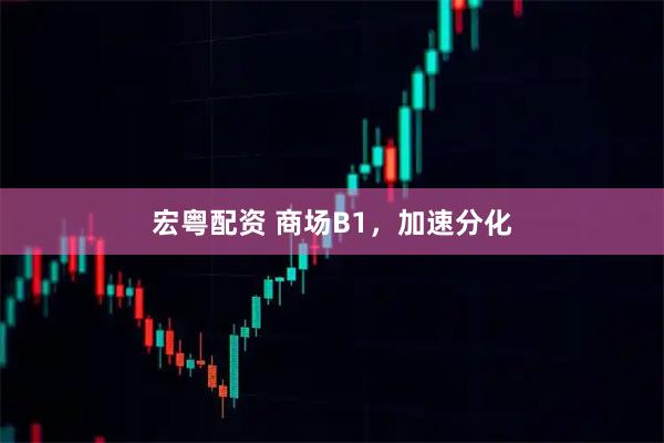 宏粤配资 商场B1，加速分化