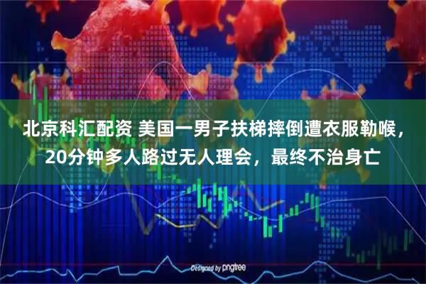 北京科汇配资 美国一男子扶梯摔倒遭衣服勒喉，20分钟多人路过无人理会，最终不治身亡